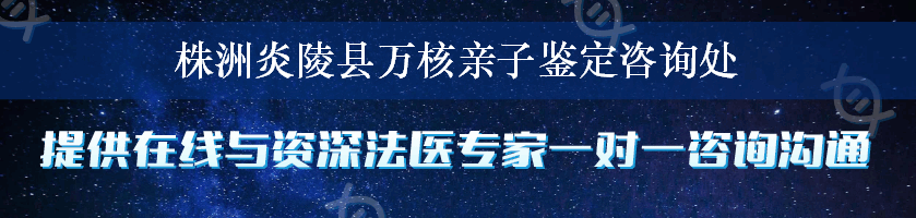 株洲炎陵县万核亲子鉴定咨询处